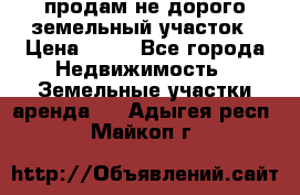 продам не дорого земельный участок › Цена ­ 80 - Все города Недвижимость » Земельные участки аренда   . Адыгея респ.,Майкоп г.